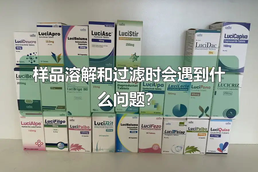 样品溶解和过滤时会遇到什么问题?